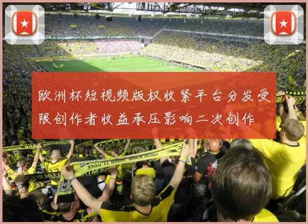 欧洲杯短视频版权收紧平台分发受限创作者收益承压影响二次创作