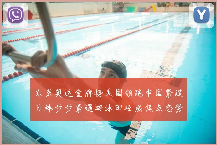 东京奥运金牌榜美国领跑中国紧追日韩步步紧逼游泳田径成焦点态势