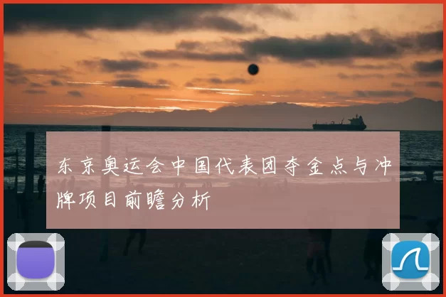 东京奥运会中国代表团夺金点与冲牌项目前瞻分析