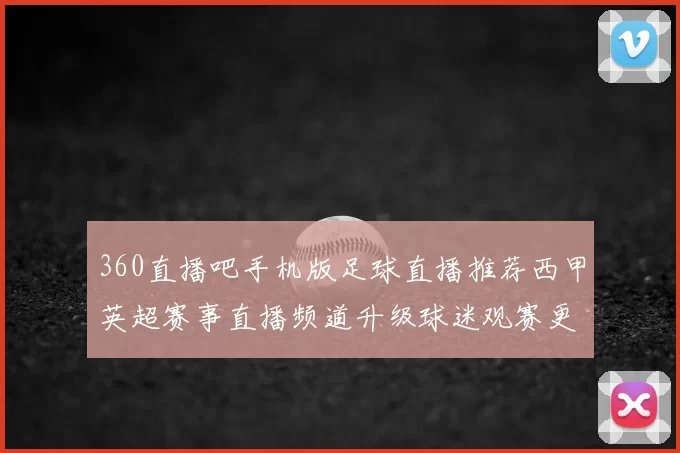 360直播吧手机版足球直播推荐西甲英超赛事直播频道升级球迷观赛更便捷