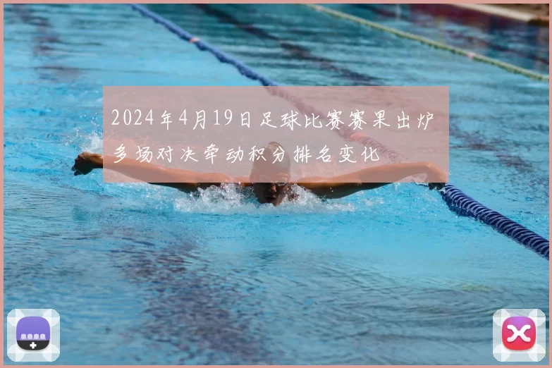 2024年4月19日足球比赛赛果出炉 多场对决牵动积分排名变化