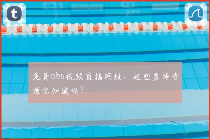 免费nba视频直播网址，这些靠谱资源你知道吗？
