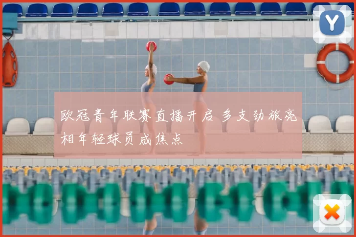 欧冠青年联赛直播开启 多支劲旅亮相年轻球员成焦点