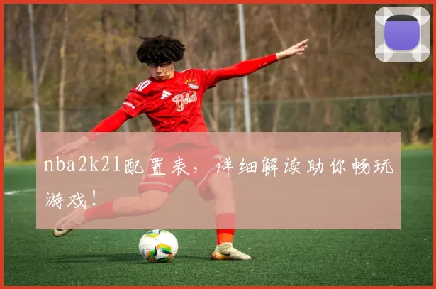 nba2k21配置表,详细解读助你畅玩游戏!