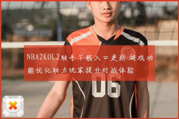 NBA2KOL2助手下载入口更新 游戏功能优化助力玩家提升对战体验