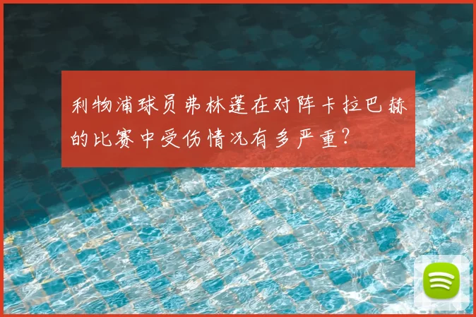 利物浦球员弗林蓬在对阵卡拉巴赫的比赛中受伤情况有多严重?
