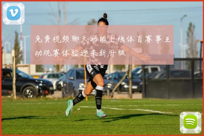 免费视频聊天功能上线体育赛事互动观赛体验迎来新升级