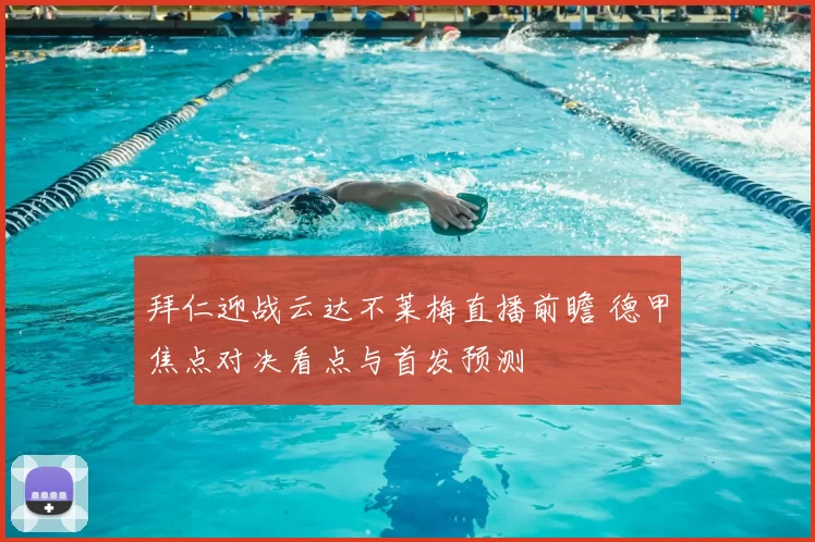 拜仁迎战云达不莱梅直播前瞻 德甲焦点对决看点与首发预测