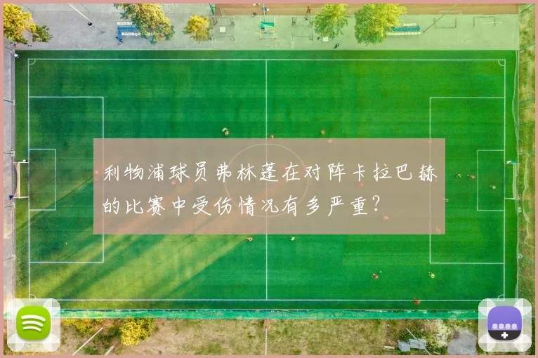 利物浦球员弗林蓬在对阵卡拉巴赫的比赛中受伤情况有多严重？