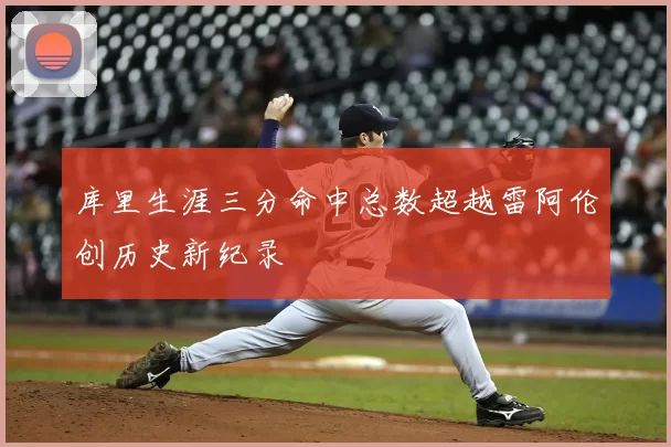 库里生涯三分命中总数超越雷阿伦创历史新纪录