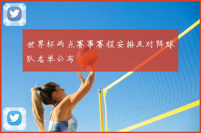 世界杯两点赛事赛程安排及对阵球队名单公布