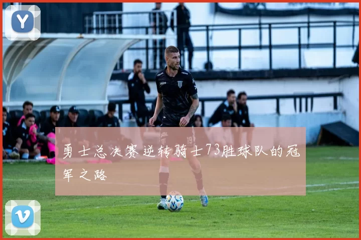 勇士总决赛逆转骑士73胜球队的冠军之路