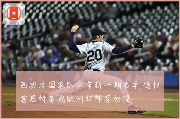 西班牙国家队公布新一期名单 德拉富恩特备战欧洲杯阵容初现