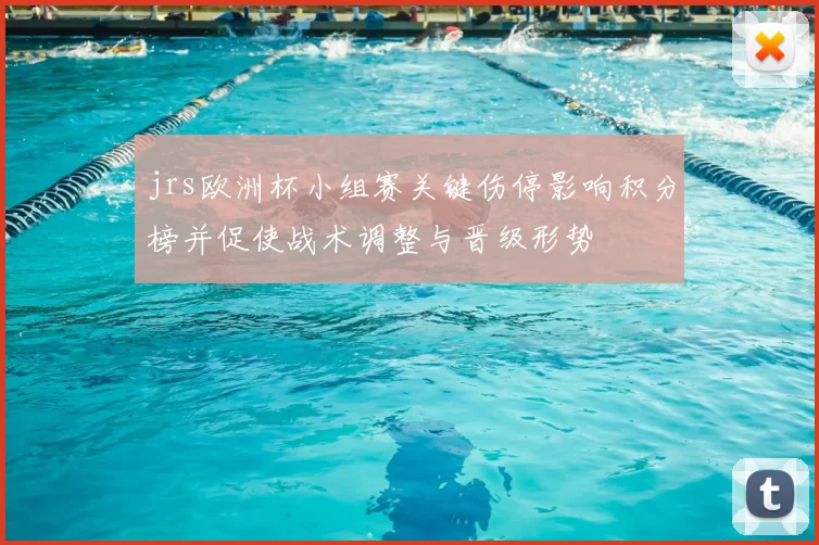 jrs欧洲杯小组赛关键伤停影响积分榜并促使战术调整与晋级形势