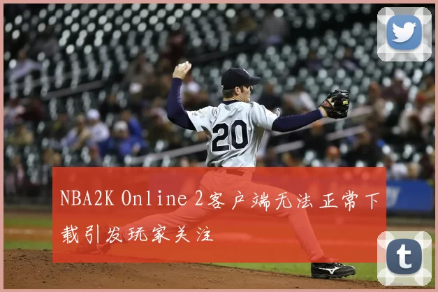 NBA2K Online 2客户端无法正常下载引发玩家关注