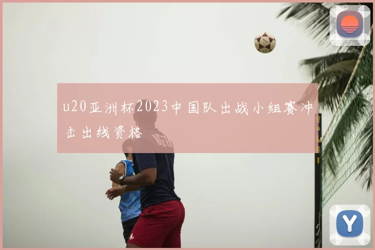 u20亚洲杯2023中国队出战小组赛冲击出线资格