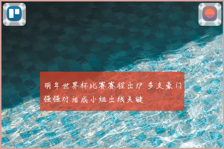 明年世界杯比赛赛程出炉 多支豪门强强对话成小组出线关键