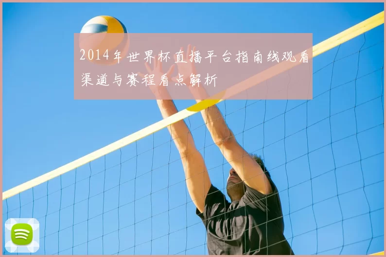 2014年世界杯直播平台指南线观看渠道与赛程看点解析