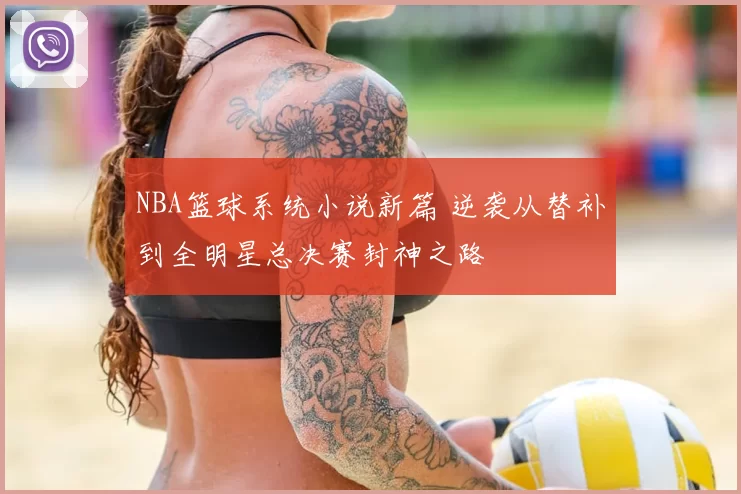 NBA篮球系统小说新篇 逆袭从替补到全明星总决赛封神之路