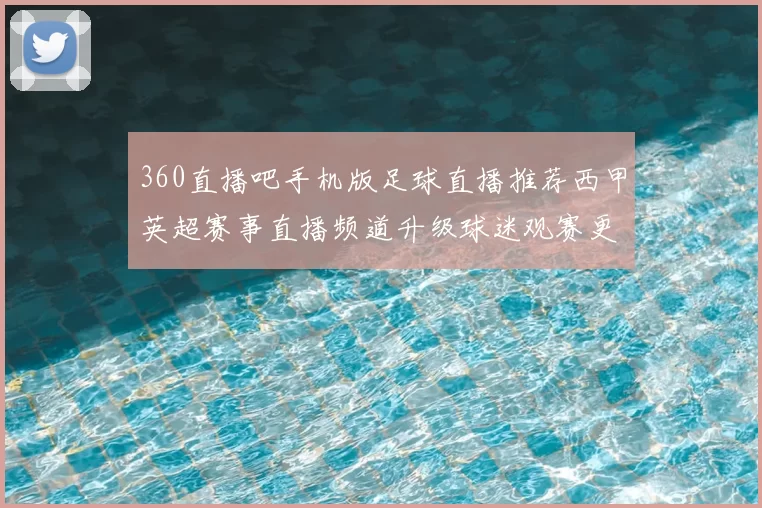 360直播吧手机版足球直播推荐西甲英超赛事直播频道升级球迷观赛更便捷