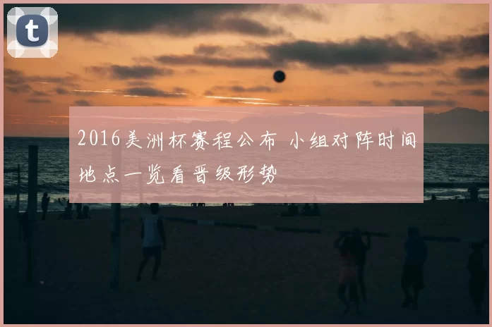 2016美洲杯赛程公布 小组对阵时间地点一览看晋级形势