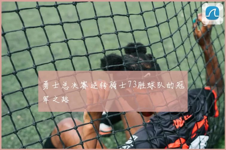勇士总决赛逆转骑士73胜球队的冠军之路