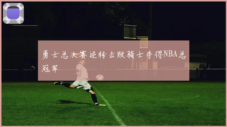 勇士总决赛逆转击败骑士夺得NBA总冠军