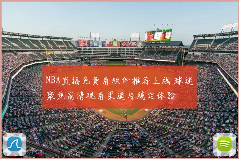 NBA直播免费看软件推荐上线 球迷聚焦高清观看渠道与稳定体验