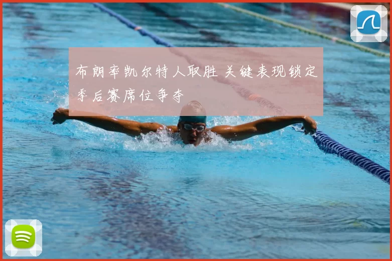 布朗率凯尔特人取胜 关键表现锁定季后赛席位争夺