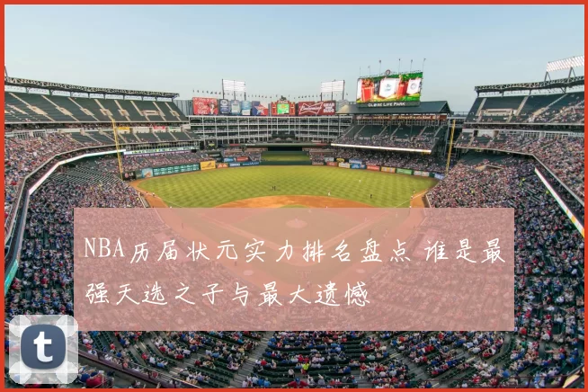 NBA历届状元实力排名盘点 谁是最强天选之子与最大遗憾