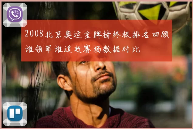 2008北京奥运金牌榜终极排名回顾谁领军谁追赶赛场数据对比