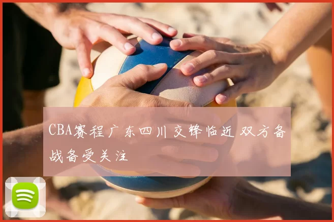 CBA赛程广东四川交锋临近 双方备战备受关注