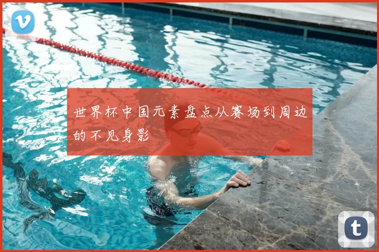 世界杯中国元素盘点从赛场到周边的不见身影