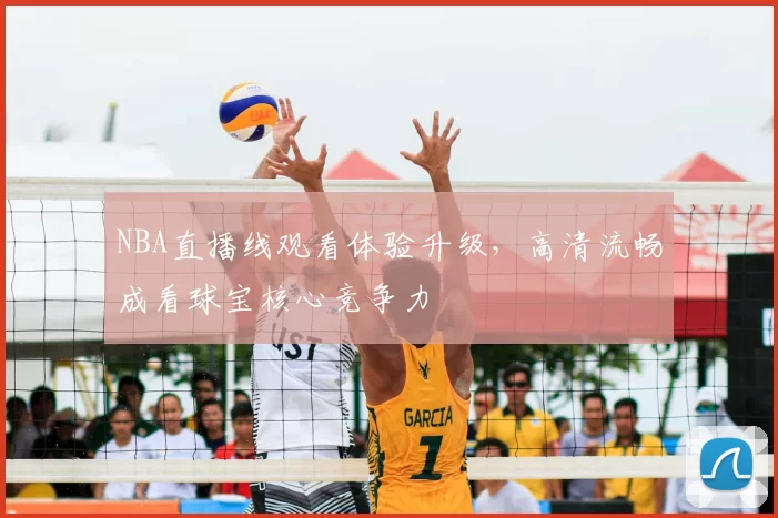 NBA直播线观看体验升级，高清流畅成看球宝核心竞争力