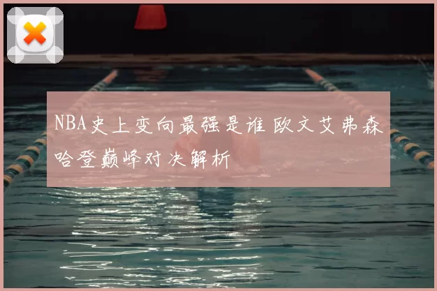 NBA史上变向最强是谁 欧文艾弗森哈登巅峰对决解析