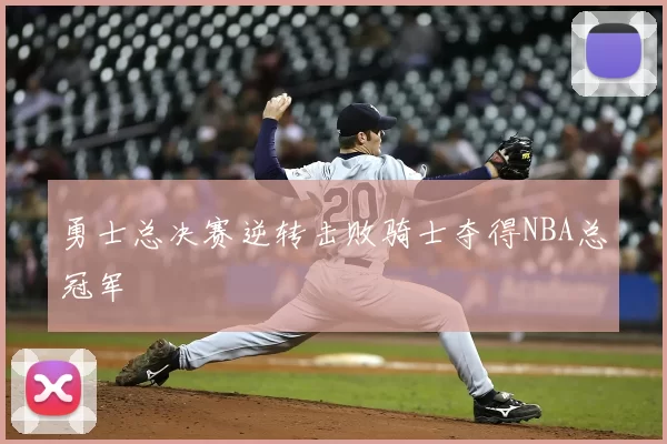 勇士总决赛逆转击败骑士夺得NBA总冠军