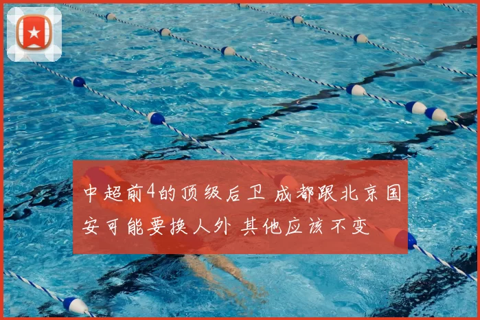 中超前4的顶级后卫 成都跟北京国安可能要换人外 其他应该不变