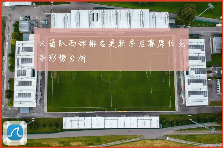 火箭队西部排名更新季后赛席位竞争形势分析
