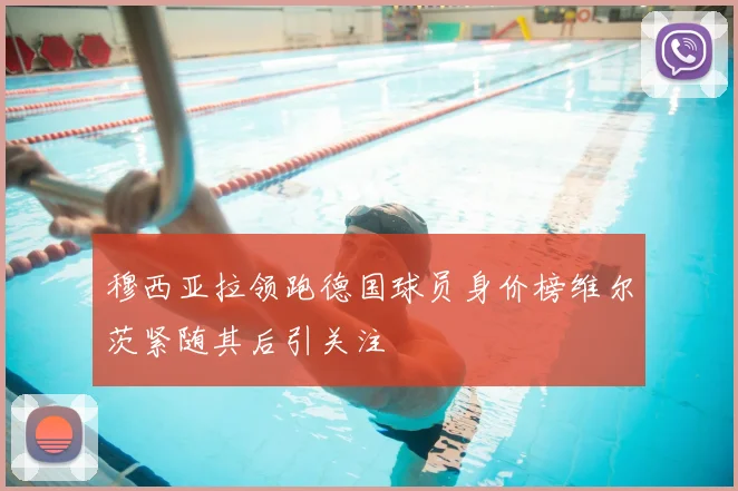 穆西亚拉领跑德国球员身价榜维尔茨紧随其后引关注