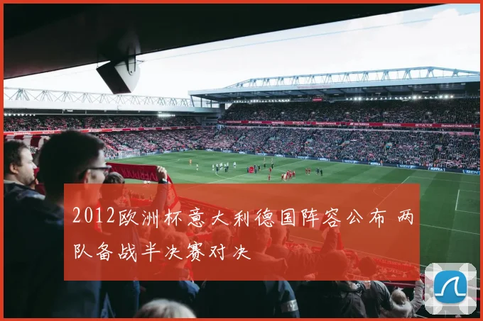 2012欧洲杯意大利德国阵容公布 两队备战半决赛对决