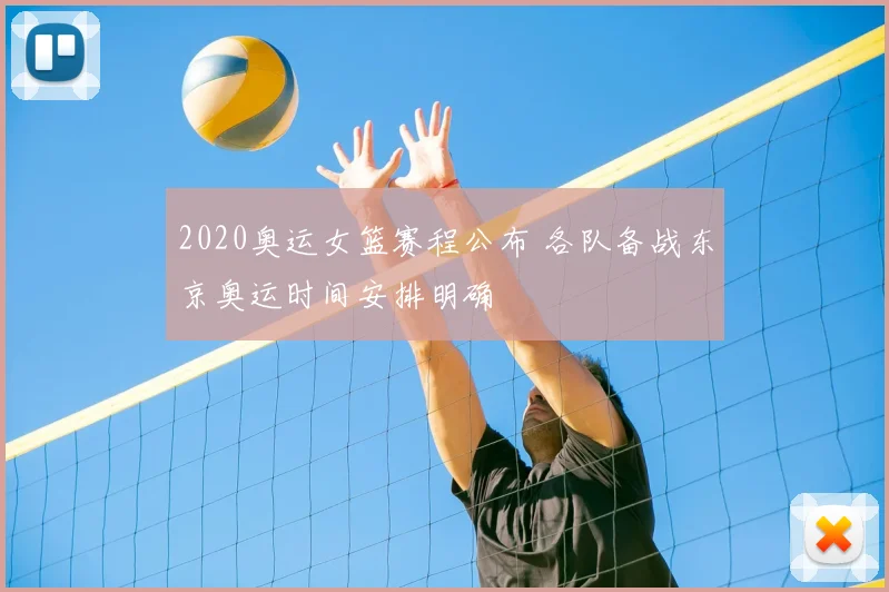 2020奥运女篮赛程公布 各队备战东京奥运时间安排明确