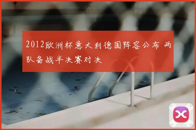2012欧洲杯意大利德国阵容公布 两队备战半决赛对决