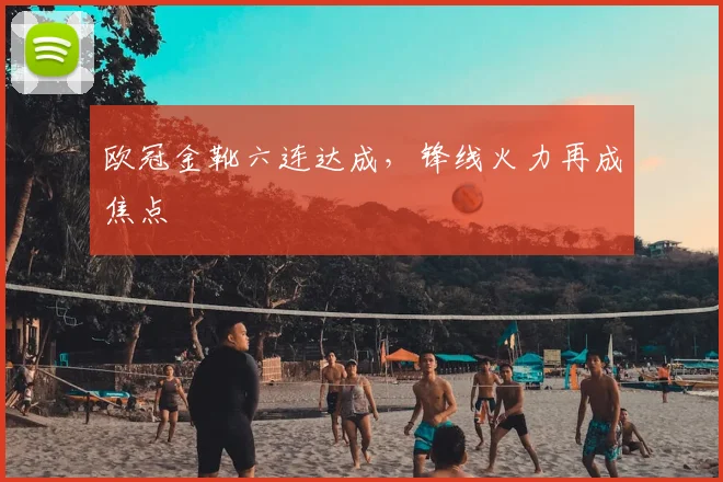 欧冠金靴六连达成，锋线火力再成焦点